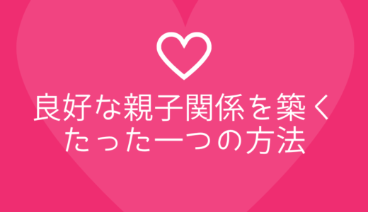 良好な親子関係を築くたった一つの方法